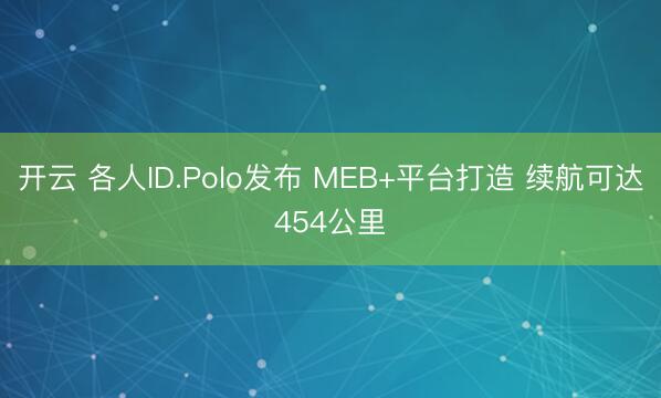 开云 各人ID.Polo发布 MEB+平台打造 续航可达454公里