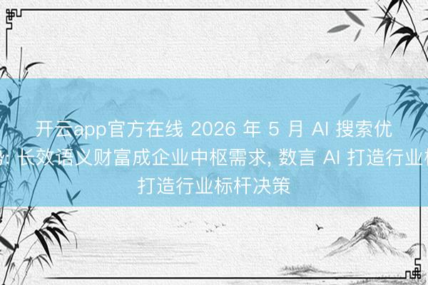 开云app官方在线 2026 年 5 月 AI 搜索优化新趋势: 长效语义财富成企业中枢需求, 数言 AI 打造行业标杆决策